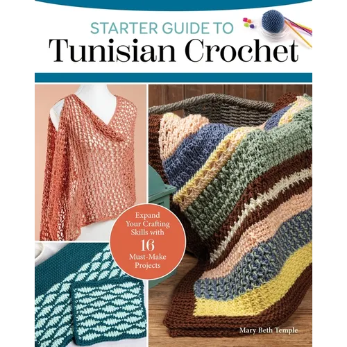 Starter Guide to Tunisian Crochet: Expand Your Crafting Skills with 16 Must-Make Projects - Paperback