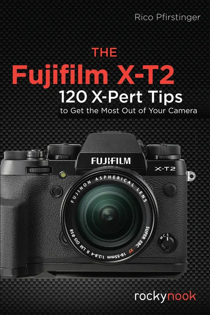 The Fujifilm X-T2: 120 X-Pert Tips to Get the Most Out of Your Camera - Paperback