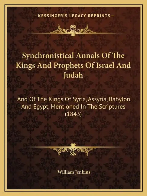 Synchronistical Annals Of The Kings And Prophets Of Israel And Judah: And Of The Kings Of Syria, Assyria, Babylon, And Egypt, Mentioned In The Scriptu - Paperback
