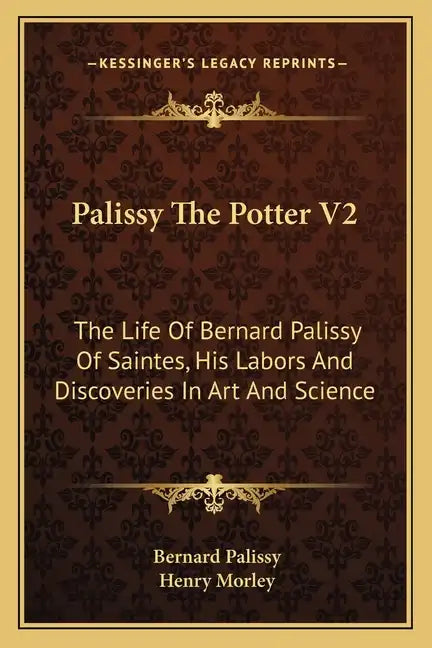 Palissy the Potter V2: The Life of Bernard Palissy of Saintes, His Labors and Discoveries in Art and Science - Paperback