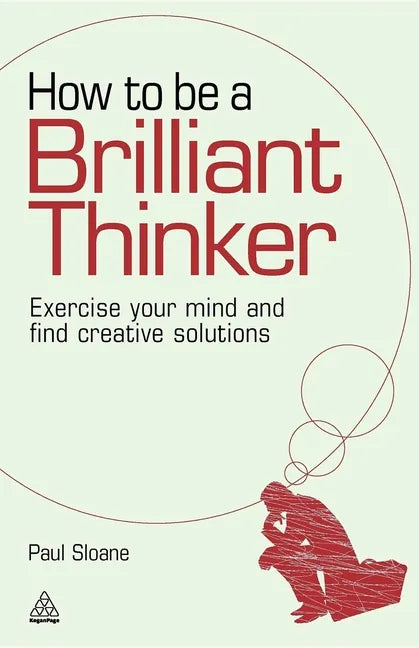 How to Be a Brilliant Thinker: Exercise Your Mind and Find Creative Solutions - Hardcover