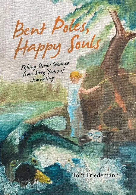 Bent Poles, Happy Souls: Fishing Stories Gleaned from Sixty Years of Journaling - Hardcover