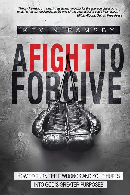 A Fight To Forgive: How to Turn Their Wrongs and Your Hurts Into God's Greater Purposes - Paperback
