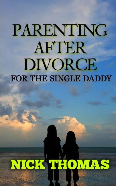 Parenting After Divorce For The Single Daddy: The Best Guide To Helping Single Dads Deal With Parenting Challenges After A Divorce - Paperback