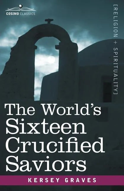 The World's Sixteen Crucified Saviors: Christianity Before Christ - Paperback
