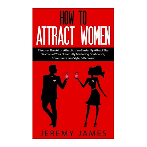 How to Attract Women: Discover the Art of Attraction and Instantly Attract the Woman of Your Dreams by Mastering Confidence, Communication S - Paperback
