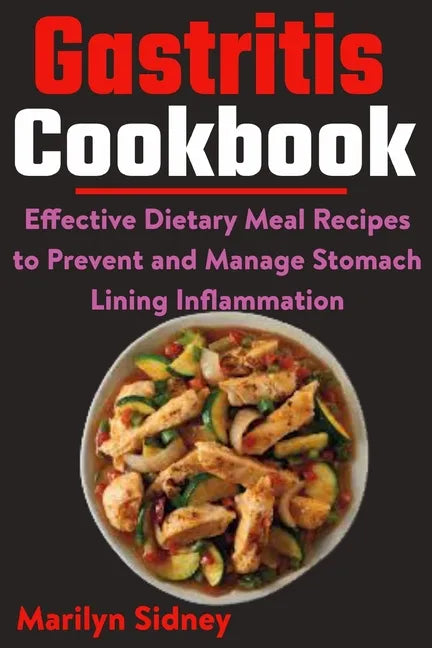Gastritis Cookbook: Effective Dietary Meal Recipes to Prevent and Manage Stomach Lining Inflammation - Paperback