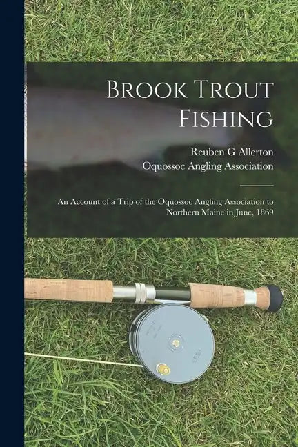 Brook Trout Fishing; an Account of a Trip of the Oquossoc Angling Association to Northern Maine in June, 1869 - Paperback