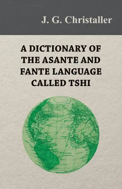 A Dictionary of the Asante and Fante Language Called Tshi (Chwee, Twi), With a Grammatical Introduction and Appendices on the Geography of the Gold Co - Paperback