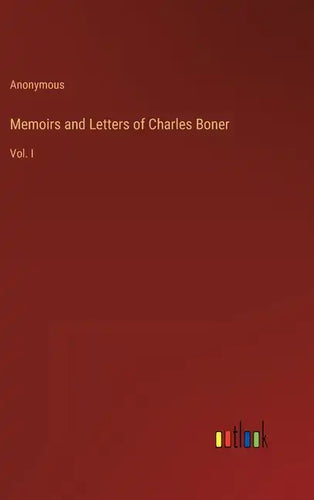 Memoirs and Letters of Charles Boner: Vol. I - Hardcover