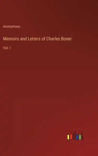 Memoirs and Letters of Charles Boner: Vol. I - Hardcover