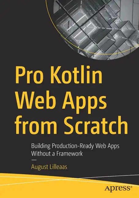 Pro Kotlin Web Apps from Scratch: Building Production-Ready Web Apps Without a Framework - Paperback