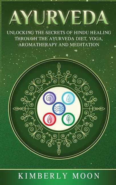 Ayurveda: Unlocking the Secrets of Hindu Healing Through the Ayurveda Diet, Yoga, Aromatherapy, and Meditation - Hardcover