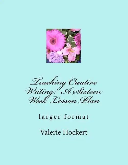 Teaching Creative Writing: A Sixteen Week Lesson Plan: larger format - Paperback