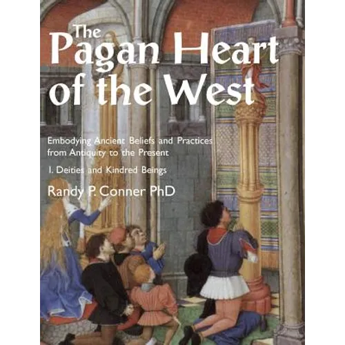 The Pagan Heart of the West: Embodying Ancient Beliefs and Practices from Antiquity to the Present. Vol I. Deities and Kindred Beings - Paperback