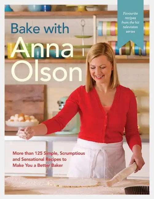Bake with Anna Olson: More Than 125 Simple, Scrumptious and Sensational Recipes to Make You a Better Baker: A Baking Book - Hardcover