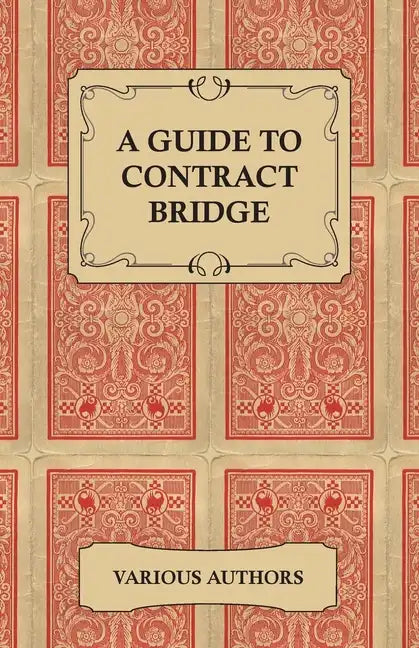 A Guide to Contract Bridge - A Collection of Historical Books and Articles on the Rules and Tactics of Contract Bridge - Paperback