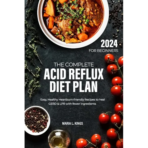 The Complete Acid Reflux Diet Plan for Beginners: Easy, Healthy Heartburn-friendly Recipes to heal GERD & LPR with fewer ingredients - Paperback