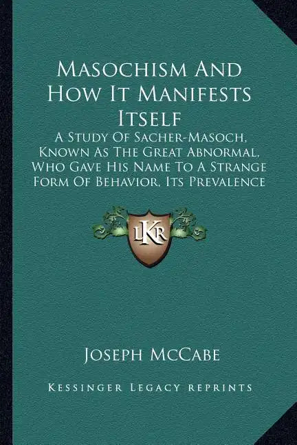 Masochism and How It Manifests Itself: A Study of Sacher-Masoch, Known as the Great Abnormal, Who Gave His Name to a Strange Form of Behavior, Its Pre - Paperback