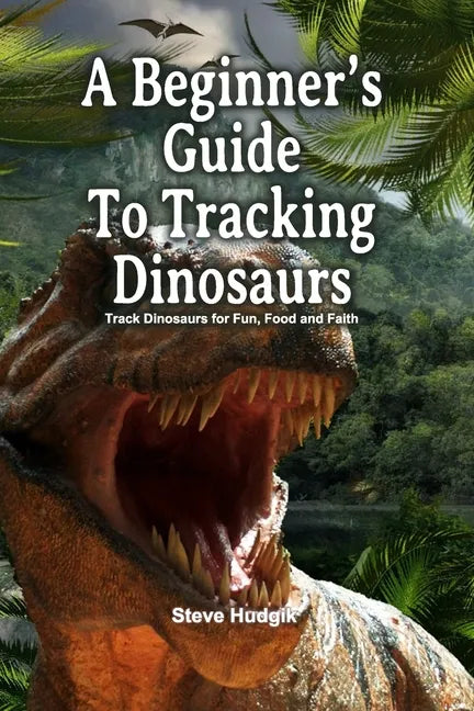 A Beginner's Guide To Tracking Dinosaurs: Track Dinosaurs and Discover Truth - Paperback