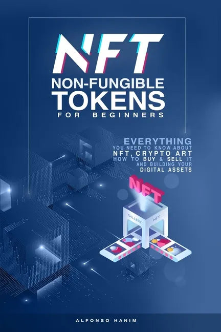 NFT Non-Fungible Tokens: For Beginners: Everything you need to know about NFT, Crypto Art, How to Buy & Sell it, & building your Digital Assets - Paperback