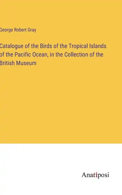 Catalogue of the Birds of the Tropical Islands of the Pacific Ocean, in the Collection of the British Museum - Hardcover