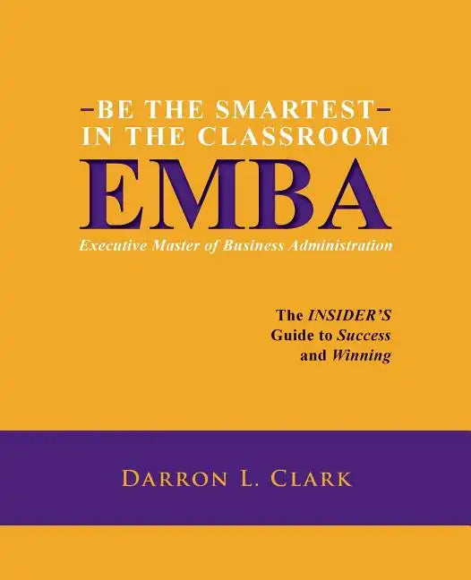 BE THE SMARTEST IN THE CLASSROOM EMBA Executive Master of Business Administration: The INSIDER'S Guide to Success and Winning - Paperback