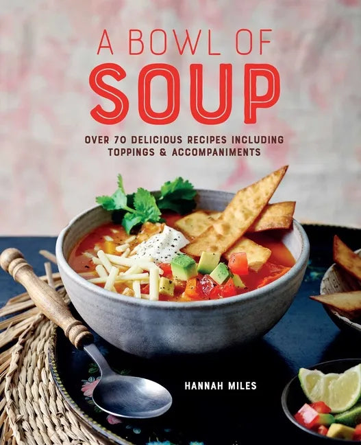 A Bowl of Soup: Over 70 Delicious Recipes Including Toppings & Accompaniments - Hardcover