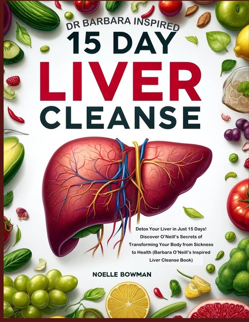 Dr Barbara Inspired 15 Day Liver Cleanse: Detox Your Liver in Just 15 Days! Discover O'Neill's Secrets of Transforming Your Body from Sickness to Heal - Paperback