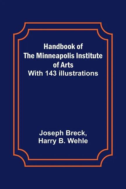 Handbook of the Minneapolis Institute of Arts; With 143 Illustrations - Paperback