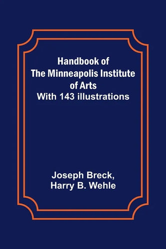 Handbook of the Minneapolis Institute of Arts; With 143 Illustrations - Paperback