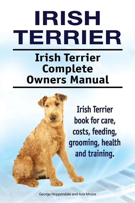 Irish Terrier. Irish Terrier Complete Owners Manual. Irish Terrier book for care, costs, feeding, grooming, health and training. - Paperback