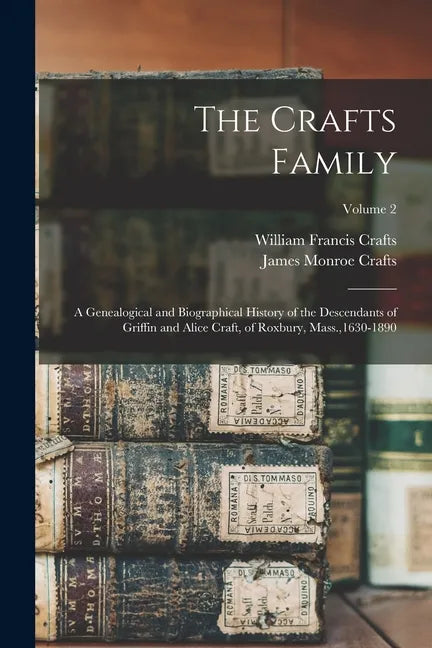The Crafts Family: A Genealogical and Biographical History of the Descendants of Griffin and Alice Craft, of Roxbury, Mass.,1630-1890; Volume 2 - Paperback