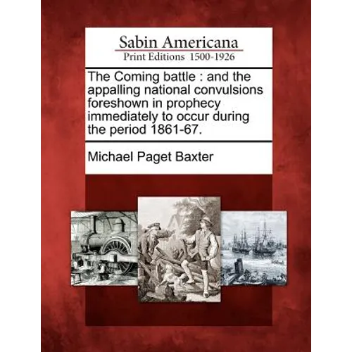 The Coming Battle: And the Appalling National Convulsions Foreshown in Prophecy Immediately to Occur During the Period 1861-67. - Paperback