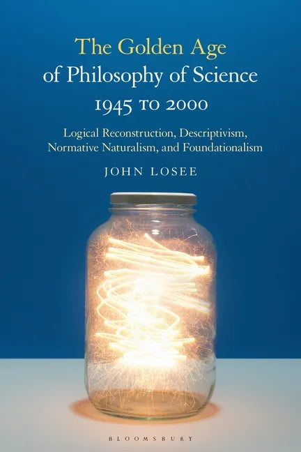 The Golden Age of Philosophy of Science 1945 to 2000: Logical Reconstructionism, Descriptivism, Normative Naturalism, and Foundationalism - Paperback