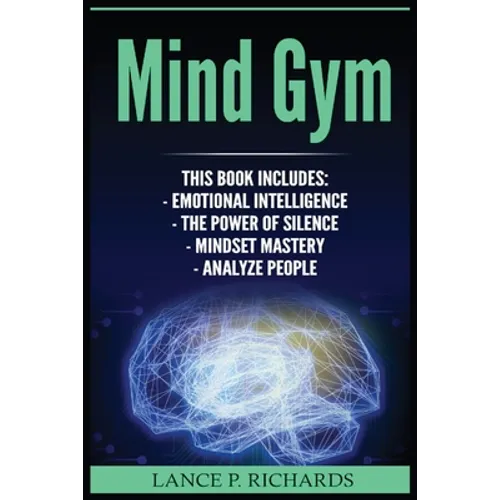 Mind Gym: Emotional Intelligence, The Power of Silence, Mindset Mastery, Analyze People (Think Differently, Achieve More, Thrive - Paperback