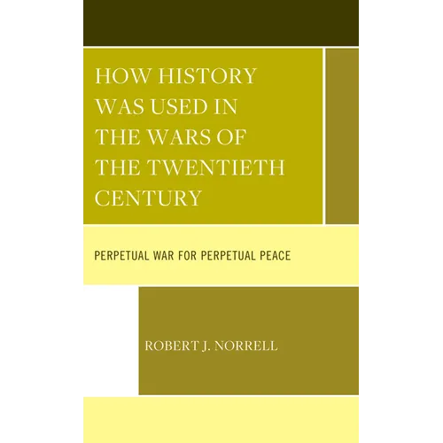 How History Was Used in the Wars of the Twentieth Century: Perpetual War for Perpetual Peace - Hardcover