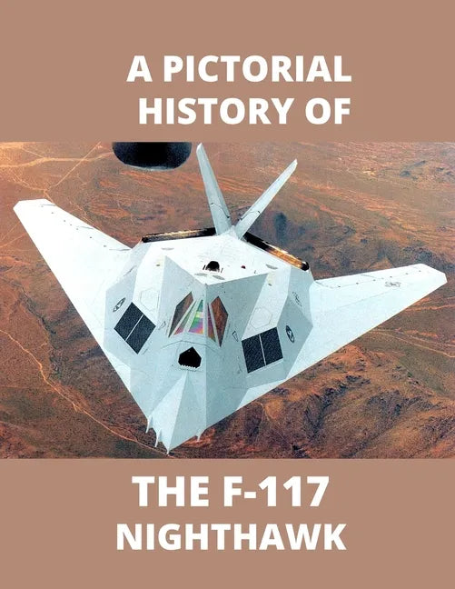 F-117 NIGHTHAWK A Pictorial History: The first Stealth Fighter Aircraft - Paperback