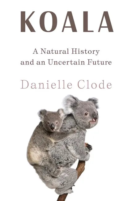 Koala: A Natural History and an Uncertain Future - Hardcover