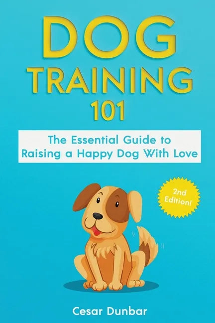 Dog Training 101: The Essential Guide to Raising A Happy Dog With Love. Train The Perfect Dog Through House Training, Basic Commands, Cr - Paperback