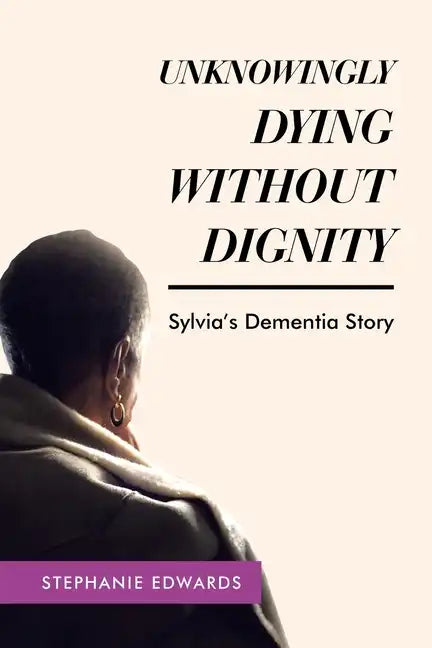 Unknowingly Dying Without Dignity - Sylvia's Dementia Story - Paperback