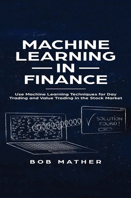 Machine Learning in Finance: Use Machine Learning Techniques for Day Trading and Value Trading in the Stock Market - Hardcover