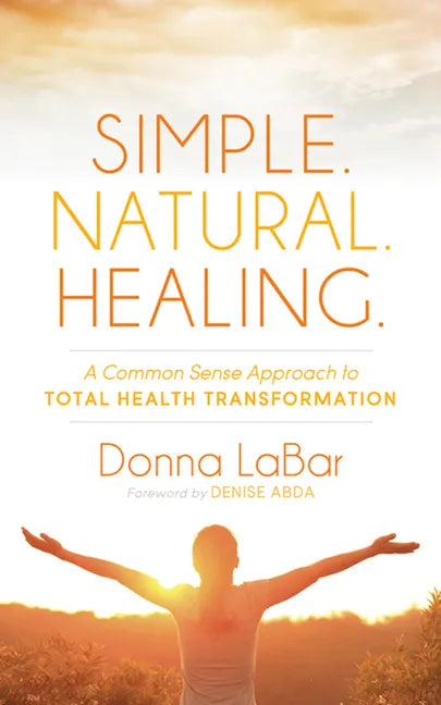 Simple. Natural. Healing.: A Common Sense Approach to Total Health Transformation - Paperback