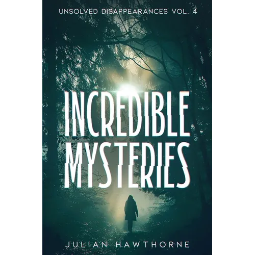 Incredible Mysteries Unsolved Disappearances Vol. 4: True Crime Stories of Missing Persons Who Vanished Without a Trace - Paperback