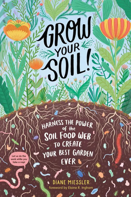 Grow Your Soil!: Harness the Power of the Soil Food Web to Create Your Best Garden Ever - Paperback