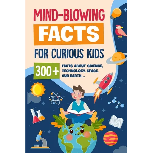 Mind-Blowing Facts for Curious Kids: 300+ Facts about Science, Technology, Space, Our Earth......: Awesome Facts for Kids - Paperback