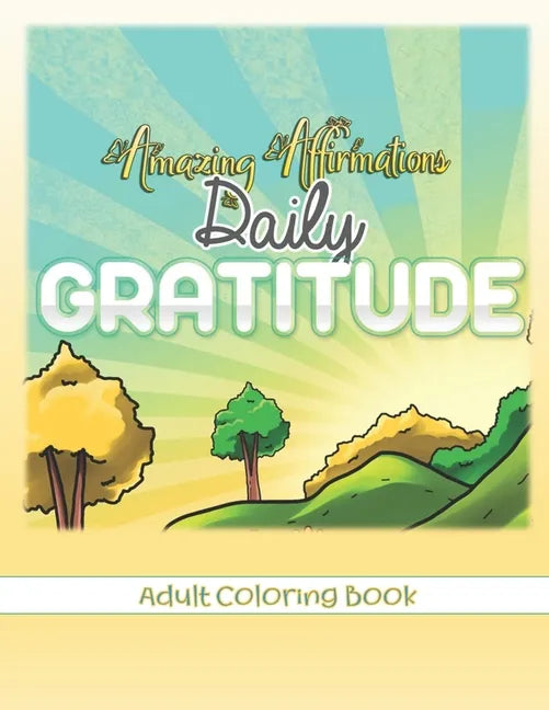 Amazing Affirmations Daily Gratitude Adult Coloring Book: Law of Attraction Color Pages for Everyday Gratefulness - Paperback
