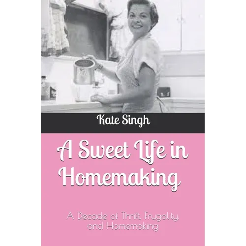 A Sweet Life in Homemaking: A Decade of Thrift, Frugality, and Homemaking - Paperback