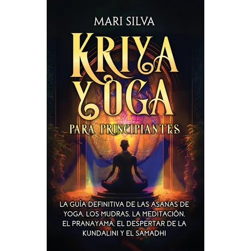 Kriya Yoga para principiantes: La gu?a definitiva de las asanas de yoga, los mudras, la meditaci?n, el pranayama, el despertar de la kundalini y el s - Hardcover