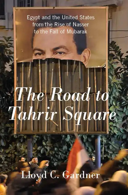 The Road to Tahrir Square: Egypt and the United States from the Rise of Nasser to the Fall of Mubarak - Paperback
